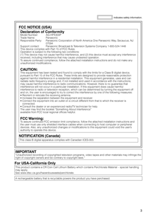 Page 3


FCC NOTICE (USA)
Declaration of Conformity
Model Number: AG-HPX300P
Trade Name: Panasonic
Responsible Party:   Panasonic Corporation of North America One Panasonic Way, Secaucus, NJ 
07094
Support contact: Panasonic Broadcast & Television Systems Company 1-800-524-1448
This device complies with Part 15 of FCC Rules.
Operation is subject to the following two conditions:
(1) This device may not cause harmful interference, and (2) this device must accept any interference 
received, including...