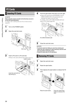 Page 28

ChapterRecordingandPlayback

P2 Cards
Inserting P2 Cards
 NOTE
When using the camera recorder for the first time, be sure to 
set the time data beforehand.
For details, refer to [Setting Date and Time of Internal Clock] 
(page 26).
1 TurnonthePOWERswitch.
2Openthecardslotcover.
Slotcover
3InsertaPcardinaPcardslot.
• Press in the card until the eject button...