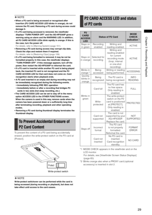 Page 29

ChapterRecordingandPlayback
 NOTE
•   
When a P2 card is being accessed or recognised after 
insertion (P2 CARD ACCESS LED blinks in orange), do not 
remove the P2 card. Removing a P2 card during access could 
damage it.
•   If a P2 card being accessed is removed, the viewfinder 
displays “TURN POWER OFF” and the AG-HPX300P gives a 
warning using an alarm and the WARNING LED. In addition, 
all P2 CARD ACCESS LEDs blink rapidly in orange. If this is 
the case, turn...