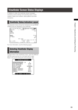 Page 65

ChapterAdjustmentsandSettingsforRecording

Viewﬁnder Screen Status Displays
In addition to video, the viewfinder shows messages 
indicating camera settings and operating status, center 
markers, safety zone markers, zebra patterns and other 
indications.
View ﬁnder Status Indication Layout
The illustration below shows the indications (except MODE 
CHECK) that are displayed in the viewfinder.
T C1 2: 34 :5 6: 23 112 99 9min B9 0%P 2L AC KI -P AU SE US ER -1...