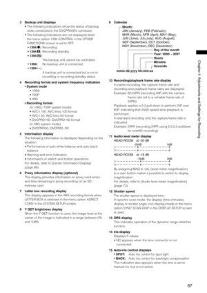 Page 67

ChapterAdjustmentsandSettingsforRecording
3 Backup unit displays
•  The following indications show the status of backup 
units connected to the DVCPRO/DV connector.
•  The following indications are not displayed when 
the menu option 1394 CONTROL in the OTHER 
FUNCTIONS screen is set to OFF.
• 1394 *:  Recording
• 1394 h:  Recording standby
• 1394  : 
    The backup unit cannot be controlled.
• 1394:    No backup unit is connected.
• 1394  – –: 
  A backup...