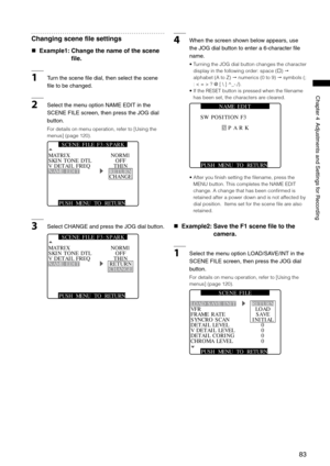 Page 83

ChapterAdjustmentsandSettingsforRecording

Changing scene file settings
 Example1:   Change the name of the scene 
file.
1Turnthescenefiledial,thenselectthescene
filetobechanged.
2SelectthemenuoptionNAMEEDITinthe
SCENEFILEscreen,thenpresstheJOGdial
button.
For details on menu operation, refer to [Using the...