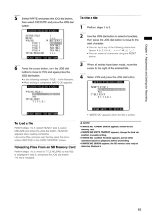 Page 85

ChapterAdjustmentsandSettingsforRecording

5Select WRITEandpresstheJOGdialbutton,
thenselectEXECUTEandpresstheJOGdial
button.
PUSH  MENU  TO  RETURN 
READWRITEFILE 1FILE 2FILE 3FILE 4
1>>>RETURNEXECUTENO FILE
TITLE RELOAD>>>
NO FILENO FILE
SCENE FILE
S C E N E   F I L E ( S D   C A R D )
6Pressthecursorbutton,turntheJOGdial...