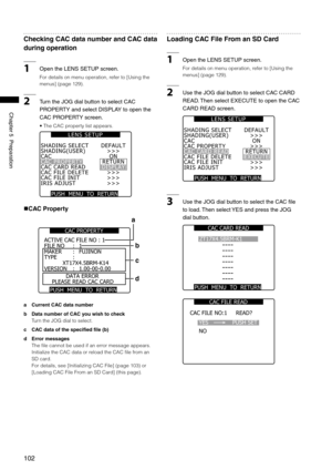 Page 102
10
Chapter5Preparation

Checking CAC data number and CAC data 
during operation
1OpentheLENSSETUPscreen. 
For details on menu operation, refer to [Using the 
menus] (page 129).
2TurntheJOGdialbuttontoselectCAC
PROPERTYandselectDISPLAYtoopenthe
CACPROPERTYscreen. 
• The CAC property list appears. 
PUSH  MENU  TO  RETURN 
SHADING(USER)CACCAC PROPERTYCAC CARD READCAC...