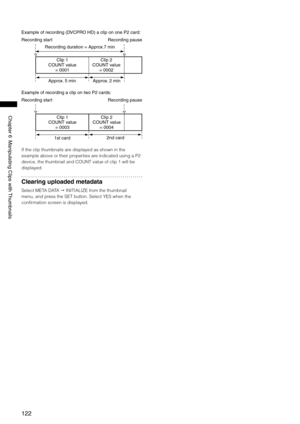 Page 122
1
Chapter6ManipulatingClipswith Thumbnails

Exampleofrecording(DVCPROHD)aclipononePcard:
Recordingstart Recordingpause
Recordingduration=Approx.7min
Clip1
COUNTvalue =0001 Clip
COUNTvalue =000
Approx. 5min Approx.min
ExampleofrecordingaclipontwoPcards:...