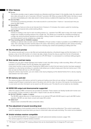 Page 14
14
Chapter1Overview
   Other features
  Pre-rec:
This function provides a way to capture moments you otherwise would have missed. In the standby mode, the came\
ra will 
store video and audio for up to 3 seconds in HD and 7 seconds in SD. When yo\
u press the REC button, the three or seven 
seconds of immediately prior video data stored in internal memory is added at the beginning of the clip you record.
  One-shotREC:
Convenient for producing animation, this mode...