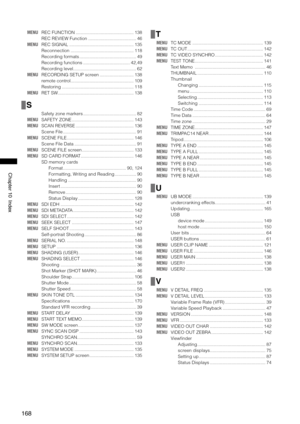 Page 168
168
Chapter10Index

MENU REC FUNCTION  ..............................................138
  REC REVIEW Function  ......................................
46
MENU  REC SIGNAL  ...................................................135
  Reconnection  ..................................................
118
  Recording formats  .............................................
49
  Recording functions  .....................................
42,49
  Recording level...