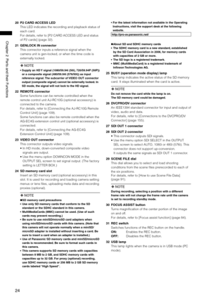 Page 24
4
ChapterPartsandtheirFunctions
20 P2 CARD ACCESS LED
This LED indicates the recording and playback status of 
each card.
For details, refer to [P2 CARD ACCESS LED and status 
of P2 cards] (page 32).
21  GENLOCK IN connector
This connector inputs a reference signal when the 
camera unit is gen-locked, or when the time code is 
externally locked.
 NOTE
•   Supply an HD Y signal (1080/59.94i (50i), 720/59.94P (50P)) 
or a composite signal (480/59.94i (576/50i)) as input...