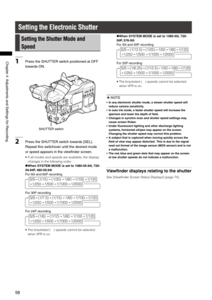 Page 58
58
Chapter4AdjustmentsandSettingsforRecording

Setting the Electronic Shutter
Setting the Shutter Mode and 
Speed
1PresstheSHUTTERswitchpositionedatOFF
towardsON.
SHUTTERswitch
2PresstheSHUTTERswitchtowards[SEL]. 
Repeatthisswitchoveruntilthedesiredmode
orspeedappearsintheviewfinderscreen.
•   If all modes and speeds are...