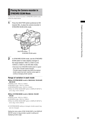 Page 59
59
Chapter4AdjustmentsandSettingsforRecording
Placing the Camera-recorder in 
SYNCHRO SCAN Mode
To place the camera-recorder in SYNCHRO SCAN mode, 
follow the steps below.
1PresstheSHUTTERswitchpositionedatON
towardsSEL,toplacethecamera-recorderin
SYNCHROSCAN(S/S)mode.
SHUTTERswitch
SYNCHROSCANswitch...