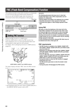 Page 60
60
Chapter4AdjustmentsandSettingsforRecording
FBC (Flash Band Compensation) Function
This camera-recorder comes with a function to compensate 
for and minimize light band (flash band) interference 
that occurs with the MOS imager when shooting in an 
environment where flash photography is taking place. 
Timeflow
Flashlight
Imagerecorded
(FBCoff) Flashband
Setting FBC function
Assign the FBC function to a USER button.
Press the USER button to...