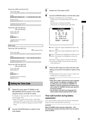 Page 69
69
Chapter4AdjustmentsandSettingsforRecording

Framerate: 4PAover60i(:::)
0225000103040506232426272829
AoAeBoBeBoCeCoCeDoDeAoAeBoBeCoCeDoDeAoAeBoBeBoCeCoCeDoDe
2 00 13 4 01 34 12 3 4
0110101000101010001010010010
Time code digit
Video
Sequence No.
Updated frame information
Framerate: 0Pover60i(:)

5Pover50i(:)
020001
AoAeBoBeCoCe
101010
Time...