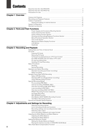 Page 8
8


Contents
Read this first! (For AG-HPX370P)  ........................................................................\
.......... 2
Read this first! (For AG-HPX371E)   ........................................................................\
..........
 4
Precautions for Use   ........................................................................\
.................................
 7
Chapter 1  Overview
Camera Unit Features...