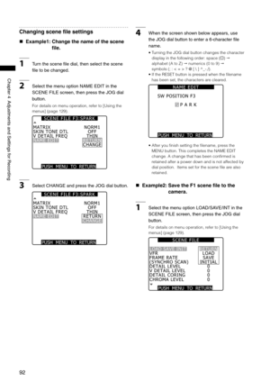 Page 92
9
Chapter4AdjustmentsandSettingsforRecording

Changing scene file settings
 Example1:   Change the name of the scene 
file.
1Turnthescenefiledial,thenselectthescene
filetobechanged.
2SelectthemenuoptionNAMEEDITinthe
SCENEFILEscreen,thenpresstheJOGdial
button.
For details on menu operation, refer to [Using the 
menus]...