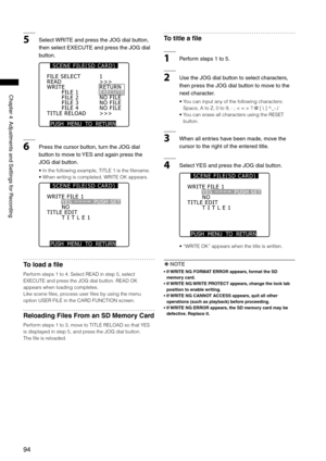 Page 94
94
Chapter4AdjustmentsandSettingsforRecording
5Select WRITEandpresstheJOGdialbutton,
thenselectEXECUTEandpresstheJOGdial
button.
PUSH  MENU  TO  RETURN 
READWRITEFILE 1FILE 2FILE 3FILE 4
1>>>RETURNEXECUTENO FILE
TITLE RELOAD>>>
NO FILENO FILE
FILE SELECT
S C E N E   F I L E ( S D   C A R D )
6 Pressthecursorbutton,turntheJOGdial...