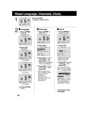 Page 1616
Reset Language, Channels, Clock,
3)Press  to select
“MANUAL,” then
press SET.
(For Auto Clock Set,
select “AUTO CLOCK
SET,” and press SET.)
3) Press  to select
“ANTENNA,” then
press SET to set
your antenna system
 (“TV” or “CABLE”).
4) Press 
 to select
“AUTO SET,” then
press SET.
 After Channel Auto
Set is finished, Clock
Auto Set will be
performed.
(If clock is set
manually, Clock Auto
Set will not be
performed.)(“TIME ZONE ADJUST”
appears only when
auto clock is set.)
1)Press  
to select
language...