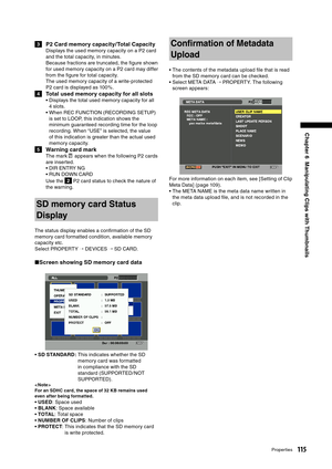 Page 115
115Properties
Chapter 6  Manipulating Clips with Thumbnails

3  P2 Card memory capacity/ Total Capacity
Displays the used memory capacity on a P2 card 
and the total capacity, in minutes. 
 
Because fractions are truncated, the ﬁgure shown 
for used memory capacity on a P2 card may differ 
from the ﬁgure for total capacity.
The used memory capacity of a write-protected 
P2 card is displayed as 100% .
4  Total used memory capacity for all slots
•  Displays the total used memory capacity for all  4...