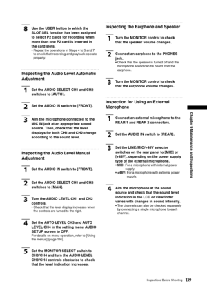 Page 139
139Inspections Before Shooting
Chapter 9 Maintenance and Inspections

8Use the USER button to which the 
SLOT SEL function has been assigned 
to select P2 cards for recording when 
more than one P2 card is inserted in 
the card slots. 
•  Repeat the operations in Steps 4 to 5 and 7 to check that recording and playback operate 
properly.
Inspecting the Audio Level Automatic 
Adjustment
1Set the AUDIO SELECT CH1 and CH2 
switches to [AUTO] .
2Set the AUDIO IN switch to [FRONT] .
3Aim the microphone...