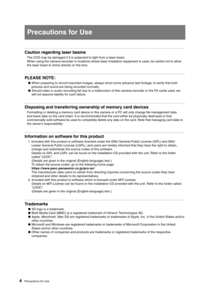 Page 4
4Precautions for Use
Precautions for Use
Caution regarding laser beams
The CCD may be damaged if it is subjected to light from a laser beam.
When using the camera-recorder in locations where laser irradiation equipment is used, be careful not to allow 
the laser beam to shine directly on the lens.
PLEASE NOTE: 
●  When preparing to record important images, always shoot some advance test footage, to verify that both pictures and sound are being recorded normally.
●  Should video or audio recording fail...