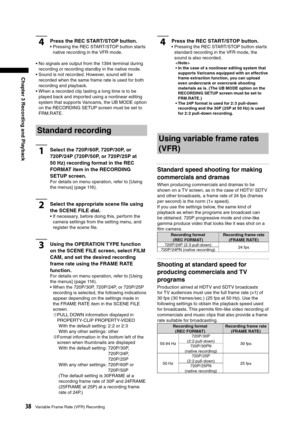 Page 38
38Variable Frame Rate (VFR) Recording
Chapter 3 Recording and Playback

4Press the REC START/ STOP button. 
•  Pressing the REC START/STOP button starts native recording in the VFR mode. 
•  No signals are output from the 1394 terminal during  recording or recording standby in the native mode.
•  Sound is not recorded. However, sound will be  recorded when the same frame rate is used for both 
recording and playback.
•  When a recorded clip lasting a long time is to be  played back and imported using a...