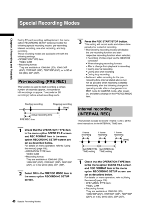 Page 40
40Special Recording Modes
Chapter 3 Recording and Playback

During P2 card recording, setting items in the menu 
option RECORDING SETUP screen provides the 
following special recording modes: pre-recording, 
interval recording, one-shot recording, and loop 
recording. 
These recording modes are available only with the 
following settings. 
•OPERATION TYPE item: VIDEO CAM
• Recording format:  They are available at 1080i /60i (50i), 1080i /30P 
(25P), 720P/60P (50P), 720P/30P (25P), or in SD at 
60i...