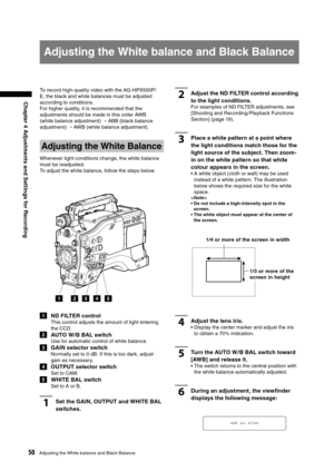 Page 50
50Adjusting the White balance and Black Balance
Chapter 4 Adjustments and Settings for Recording

Adjusting the White balance and Black Balance
2Adjust the ND FILTER control according 
to the light conditions.
For examples of ND FILTER adjustments, see 
[Shooting and Recording /Playback Functions 
Section] (page 19).
3Place a white pattern at a point where 
the light conditions match those for the 
light source of the subject. Then zoom-
in on the white pattern so that white 
colour appears in the...