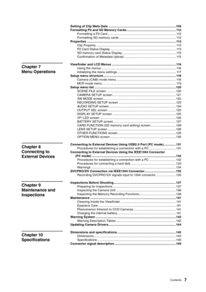 Page 7
7Contents

Chapter 8 
Connecting to 
External Device
s
Chapter 9 
Maintenance and 
Inspection
s
Chapter 10 
Speciﬁcation
s
Chapter 7 
Menu Operation
s
Setting of Clip Meta Data .............................................................................. 109
Formatting P2 and SD Memory Cards ......................................................... 11
2
Formatting a P2 Card ............................................................................... 11
2
Formatting SD memory cards...