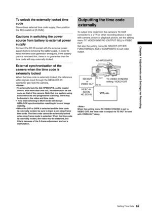 Page 65
65Setting Time Data
Chapter 4 Adjustments and Settings for Recording

To unlock the externally locked time 
code
Discontinue external time code supply, then position 
the TCG switch at [R-RUN].
Cautions in switching the power 
source from battery to external power 
supply
Connect the DC IN socket with the external power 
supply before removing the battery pack, in order to 
keep the time code generator energized. If the battery 
pack is removed ﬁrst, there is no guarantee that the 
time code will stay...