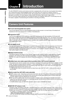 Page 8
8Camera Unit Features
Chapter 1 Introduction

Chapter1Introduction
The AG-HPX500P/E memory card camera recorder is equipped with a 2/3-inch lens mount system that enables 
use of high-performance interchangeable lenses, and comes with a 50 Hz/59.94 Hz selector function to 
permit use of a multitude of HD and SD formats. Also equipped with a variable frame rate feature for cinematic 
expression and effects. All these features make possible recording of high-quality image content. 
Four P2 card slots...