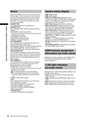 Page 72
72Viewﬁnder Screen Status Displays
Chapter 4 Adjustments and Settings for Recording

Errors
These are displayed when an error occurs in the unit, 
P2 card, tape, or other component. If the problem is 
not ﬁxed by turning the power off and then on again, 
either replace the card or tape based on the error 
information, or consult with your dealer as to which 
one is to be purchased.
• CANNOT REC
This is displayed during a recording error. 
• CANNOT PLAY
This is displayed when trouble has occurred during...