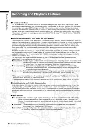 Page 10
10Recording and Playback Features
Chapter 1 Introduction
Recording and Playback Features
■A variety of interfaces
The AG-HPX500P/E can record 48 kHz/16-bit uncompressed high-quality digital audio in all formats. The 4-
channel audio capability makes both microphone and line input possible on up to four channels. HD-SDI output, 
time code input and output, GEN lock input and USB 2.0 connector are also provided. Also part of standard 
equipment is an IEEE1394 interface (6-pin) for transfer of all HD/SD...