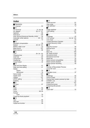 Page 132132VQT1F36
Others
OthersIndex
ªNumerics
5.1 channel .................................................... 83
ª
A
A/V terminal ....................................... 21, 84, 86
AC adaptor ....................................... 28, 31, 121
Aperture .........................................................66
Auto focus .................................................... 124
Auto Ground-Directional Standby (AGS) ....... 44
Automatic white balance ........................ 65, 123
AVCHD...