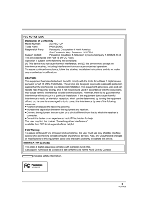 Page 33VQT1F36
 indicates safety information. FCC NOTICE (USA)
Declaration of Conformity
Model Number: AG-HSC1UP
Trade Name: PANASONIC
Responsible Party: Panasonic Corporation of North America 
One Panasonic Way, Secaucus, NJ 07094
Support contact: Panasonic Broadcast & Television Systems Company 1-800-524-1448
This device complies with Part 15 of FCC Rules.
Operation is subject to the following two conditions:
(1) This device may not cause harmful interference, and (2) this device must accept any...