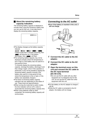 Page 3131VQT1F36
Setup
ªAbout the remaining battery 
capacity indication
The remaining battery capacity is displayed in 
minutes when using the Panasonic battery that 
you can use for this unit. It may take time to 
display the remaining battery capacity.
≥The display changes as the battery capacity 
reduces. 
####.
If there is less than 3 minutes remaining, then 
 will become red. If the battery 
discharges, then ( ) will flash.
≥The remaining battery capacity may not be 
displayed correctly where the...