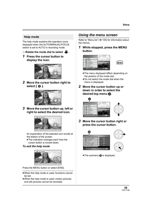 Page 3939VQT1F36
Setup
The help mode explains the operation icons 
displayed when the AUTO/MANUAL/FOCUS 
switch is set to AUTO in recording mode.
¬
Rotate the mode dial to select  .
1Press the cursor button to 
display the icon.
2Move the cursor button right to 
select [ ].
3Move the cursor button up, left or 
right to select the desired icon.
An explanation of the selected icon scrolls at 
the bottom of the screen.
≥The indication changes each time the 
cursor button is moved down.
To exit the help mode
Press...