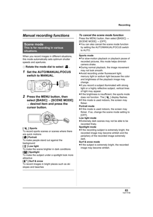 Page 6363VQT1F36
Recording
Manual recording functions
When you record images in different situations, 
this mode automatically sets optimum shutter 
speeds and apertures.
¬
Rotate the mode dial to select  .
1Set the AUTO/MANUAL/FOCUS 
switch to MANUAL.
2Press the MENU button, then 
select [BASIC] 
# [SCENE MODE] 
# desired item and press the 
cursor button.
[5] Sports
To record sports scenes or scenes where there 
are quick motions
[ ] Portrait
To make people stand out against the 
background
[ ] Low light
To...