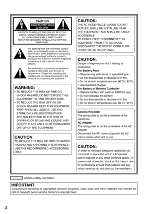 Page 2
2
IMPORTANT“Unauthorized recording of copyrighted television programs, video tapes and other materials may infringe the 
right of copyright owners and be contrary to copyright laws.”
indicates safety information.
   
CAUTION
RISK OF ELECTRIC SHOCKDO NOT OPEN    CAUTION: TO REDUCE THE RISK OF ELECTRIC 
SHOCK, DO NOT REMOVE COVER (OR BACK). NO USER-SERVICEABLE PARTS INSIDE.
REFER TO SERVICING TO QUALIFIED SERVICE  PERSONNEL.
The lightning flash with arrowhead symbol, 
within an equilateral triangle, is...