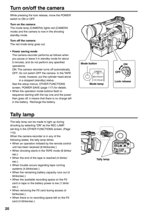 Page 20
20
Turn on/off the camera
While pressing the lock release, move the POWER 
switch to ON or OFF.
Turn on the camera:
The mode lamp (CAMERA) lights red (CAMERA 
mode) and the camera is now in the shooting 
standby mode.
Turn off the camera:
The red mode lamp goes out.
•  Power saving mode 
  The camera-recorder performs as follows when you pause or leave it in standby mode for about 
5 minutes, and do not perform any specified 
operations.
 ON:   The camera recorder turns off automatically.
 OFF:   Do not...