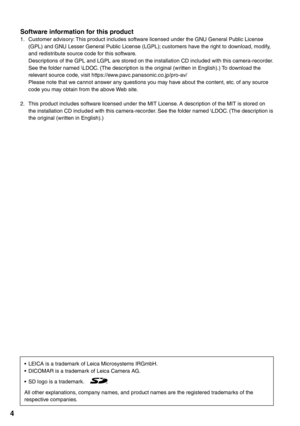 Page 4
4
Software information for this product1.  Customer advisory: This product includes software licensed under the GNU General Public License (GPL) and GNU Lesser General Public License (LGPL); customers have the right to download, modify, 
and redistribute source code for this software.
  Descriptions of the GPL and LGPL are stored on the installation CD included w\
ith this camera-recorder.
  See the folder named \LDOC. (The description is the original (written in English).) To download the  relevant...