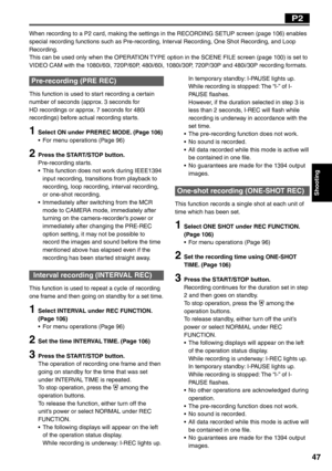 Page 47
Shooting
47
Pre-recording (PRE REC)
This function is used to start recording a certain 
number of seconds (approx. 3 seconds for 
HD recordings or approx. 7 seconds for 480i 
recordings) before actual recording starts.
1  Select ON under PREREC MODE. (Page 106)•  For menu operations (Page 96)
2  Press the START/STOP button.Pre-recording starts.
•  This function does not work during IEEE1394  input recording, transitions from playback to 
recording, loop recording, interval recording, 
or one-shot...