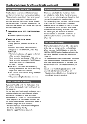 Page 48
48
Loop recording (LOOP REC)
This function is used to record first on one card 
and then on the next when you have inserted two 
P2 cards into the card slots. If there is not enough 
free memory remaining on the second card, 
recording returns to the first card whose data will 
then be overwritten. When data is overwritten, the 
saved clips are deleted, and then the new clips are 
recorded in their place.
1  Select LOOP under REC FUNCTION. (Page 106)
•  For menu operations (Page 96)
2  Press the...