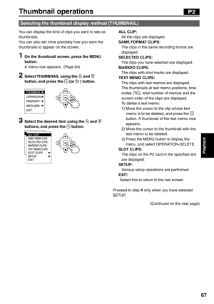 Page 67
Playback
67
Thumbnail operations
You can display the kind of clips you want to see as 
thumbnails.
You can also set more precisely how you want the 
thumbnails to appear on the screen.
1  On the thumbnail screen, press the MENU button.
A menu now appears.  (Page 64)
2  Select THUMBNAIL using the  and  
button, and press the  (or  ) button.
      
3  Select the desired item using the  and  
buttons, and press the  button.
      
Selecting the thumbnail display method (THUMBNAIL)
P2
ALL CLIP: 
  All the...