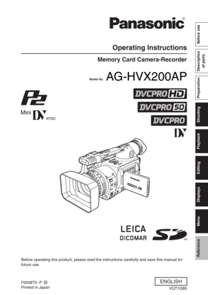 Page 1
 AG-HVX200AP
Reference
Menu
Displays
Editing
Playback
Shooting
Preparation Description of partsBefore use
Operating Instructions
Memory Card Camera-Recorder
Model No.
Before operating this product, please read the instructions carefully and save this manual for 
future use.
F0208T0 -P
Printed in Japan
D
VQT1Q85
ENGLISH 