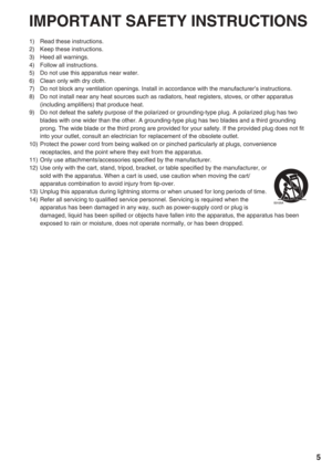 Page 5
5
IMPORTANT SAFETY INSTRUCTIONS
1)  Read these instructions.
2) Keep these instructions.
3)  Heed all warnings.
4)  Follow all instructions.
5)  Do not use this apparatus near water.
6)  Clean only with dry cloth.
7)  Do not block any ventilation openings. Install in accordance with the ma\
nufacturer’s instructions.
8)  Do not install near any heat sources such as radiators, heat registers, \
stoves, or other apparatus (including amplifiers) that produce heat.
9)  Do not defeat the safety purpose of...