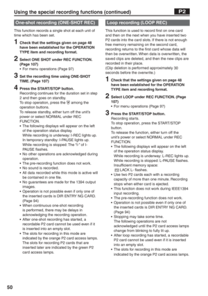 Page 50
50
One-shot recording (ONE-SHOT REC)
This function records a single shot at each unit of 
time which has been set.
1  Check that the settings given on page 48 have been established for the OPERATION 
TYPE item and recording format.
2  Select ONE SHOT under REC FUNCTION. (Page 107)
•  For menu operations (Page 97)
3  Set the recording time using ONE-SHOT TIME. (Page 107)
4  Press the START/STOP button.Recording continues for the duration set in step 
2 and then goes on standby.
To stop operation, press...