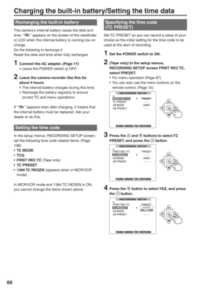 Page 60
60
Recharging the built-in battery
The camera’s internal battery saves the date and 
time. “  ” appears on the screen of the viewfinder 
or LCD when the internal battery is running low on 
charge.
Do the following to recharge it.
Reset the date and time when fully recharged.
1  Connect the AC adapter. (Page 17) •  Leave the POWER switch at OFF.
2  Leave the camera-recorder like this for about 4 hours.
•  The internal battery charges during this time.
•  Recharge the battery regularly to ensure  correct...