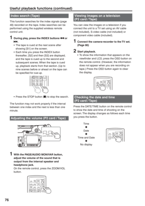 Page 76
76
Index search (Tape)
This function searches for the index signals (page 
48) recorded on the tape. Index searches can be 
performed using the supplied wireless remote 
control unit.
1  During play, press the INDEX buttons  or .
•  The tape is cued at the next scene after  showing [S1] on the screen.
•  Each time you press the INDEX button  thereafter, [S2] and then [S3] are displayed, 
and the tape is cued up to the second and 
subsequent scenes. When the tape is cued 
up, playback starts from that...