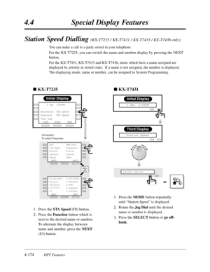 Page 2834.4Special Display Features
4-174DPT Features
Station Speed Dialling (KX-T7235 / KX-T7431 / KX-T7433 / KX-T7436 only)
You can make a call to a party stored in your telephone.    
For the KX-T7235,you can switch the name and number display by pressing the NEXT
button.
For the KX-T7431,KX-T7433 and KX-T7436,items which have a name assigned are
displayed by priority in stored order.  If a name is not assigned,the number is displayed.
The displaying mode,name or number,can be assigned in System Programming....