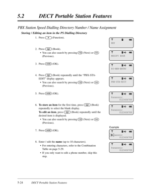 Page 3155-24DECT Portable Station Features
5.2DECT Portable Station Features
PBX Station Speed Dialling Directory Number / Name Assignment
Storing / Editing an item in the PS Dialling Directory
1.Press(Function).
2.Press(Book).
•You can also search by pressing(Next) or
(Previous).
3.Press(OK).
4.Press(Book) repeatedly until the “PBX-STA-
EDIT”display appears.
•You can also search by pressing(Next) or
(Previous).
5.Press(OK).
6.To store an itemfor the first time,press(Book)
repeatedly to select the blank...