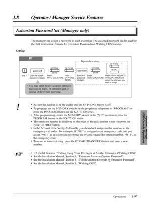 Page 1051.8 Operator / Manager Service Features
Operations1-97
Operator / Manager 
/ DSS Console Operations
• Be sure the handset is on the cradle and the SP-PHONE button is off.
• To program, set the MEMORY switch on the proprietary telephone to “PROGRAM” or
press the PROGRAM button on the KX-T7300 series.
• After programming, return the MEMORY switch to the “SET” position or press the
PROGRAM button on the KX-T7300 series.
• The extension number is displayed in the order of the jack number when you press the...